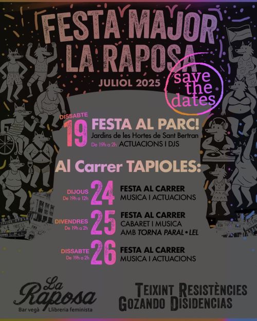 Festa Major la raposa. Juliol 2025. Save the dates. Dissabte 19 Festa al parc! Jardins de les Hortes de Sant Bertran. De 19h a 2h ACTUACIONS I DJS. Al Carrer Tapioles: Dijous 24 de 19 a 12 festa al carrer. Divendres 25, de 19 a 2 festa al carrer. Dissabte 29 de 19 a 2 festa al carrer. La Raposa. Teixint resistències. Gozando disidencias.