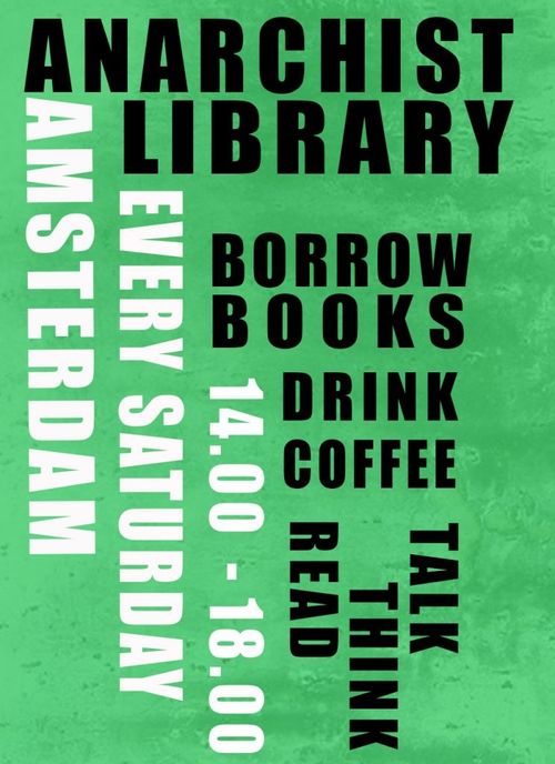ANARCHIST LIBRARY
BORROW BOOKS
DRINK COFFEE
TALK - THINK - READ
14:00-18.00
EVERY SATURDAY
AMSTERDAM